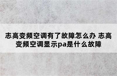 志高变频空调有了故障怎么办 志高变频空调显示pa是什么故障